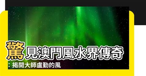 澳門 風水|森寶師傅：澳門風水界的現代行者與傳承者